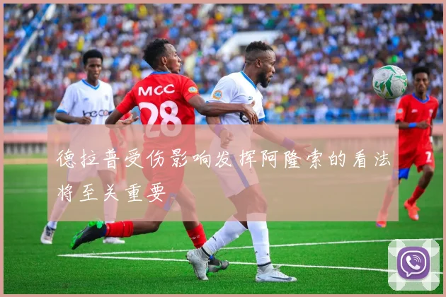 德拉普受伤影响发挥阿隆索的看法将至关重要