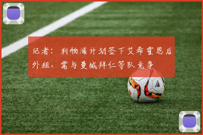 记者：利物浦计划签下艾希霍恩后外租，需与曼城拜仁等队竞争