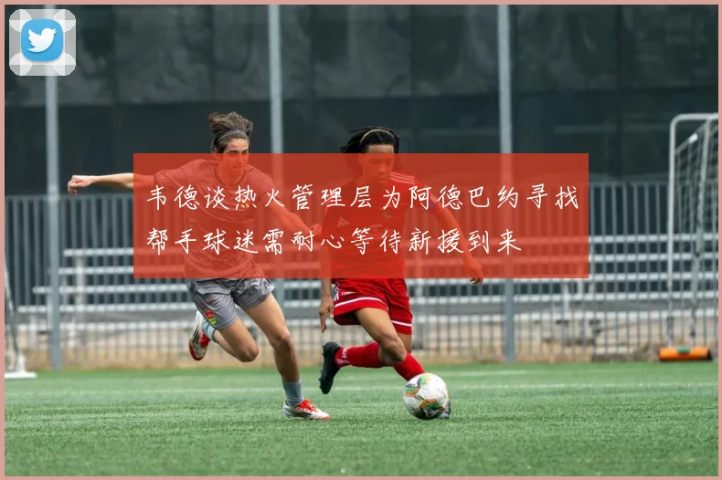 韦德谈热火管理层为阿德巴约寻找帮手球迷需耐心等待新援到来