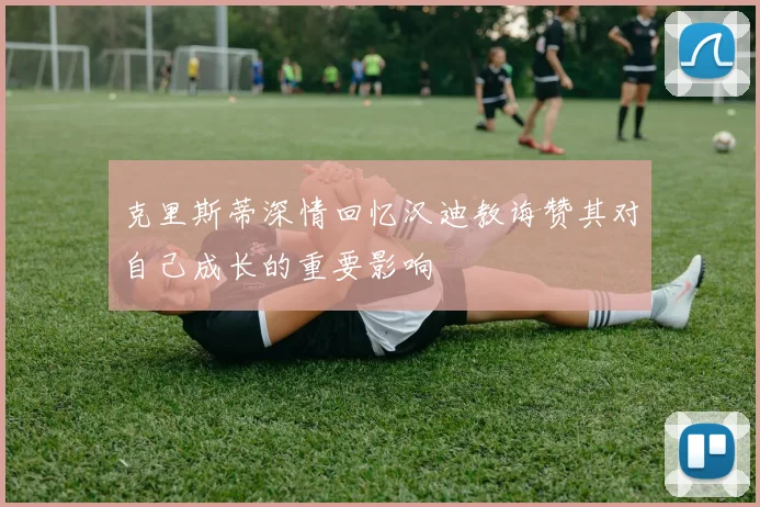 克里斯蒂深情回忆汉迪教诲赞其对自己成长的重要影响