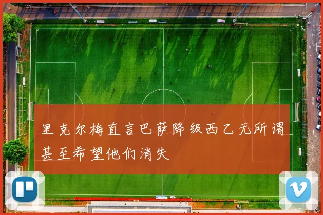 里克尔梅直言巴萨降级西乙无所谓甚至希望他们消失