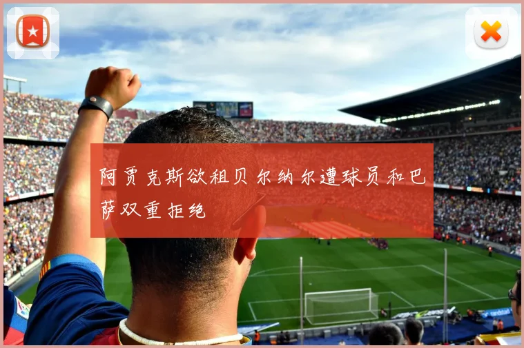 阿贾克斯欲租贝尔纳尔遭球员和巴萨双重拒绝