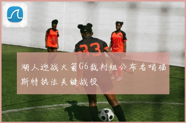 湖人迎战火箭G6裁判组公布名哨福斯特执法关键战役